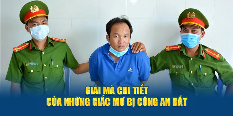 Giải mã chi tiết của những giấc mơ bị công an bắt